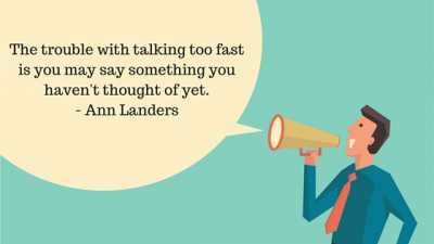 the trouble with talking to fast is you may something you havent thought of yet. ann landers